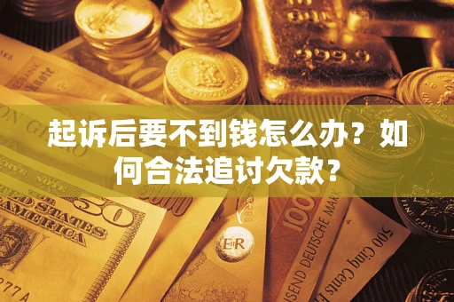 济南起诉后要不到钱怎么办？如何合法追讨欠款？