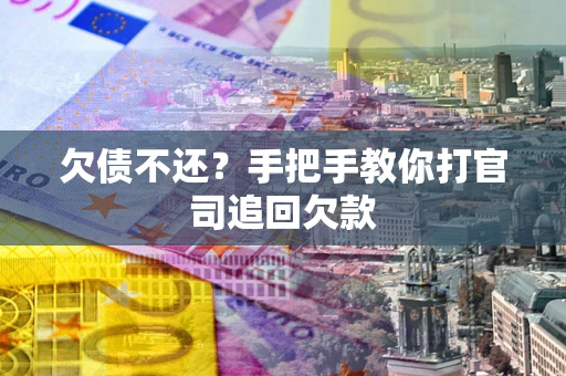 济南欠债不还？手把手教你打官司追回欠款