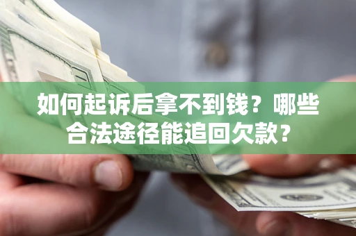 济南如何起诉后拿不到钱？哪些合法途径能追回欠款？