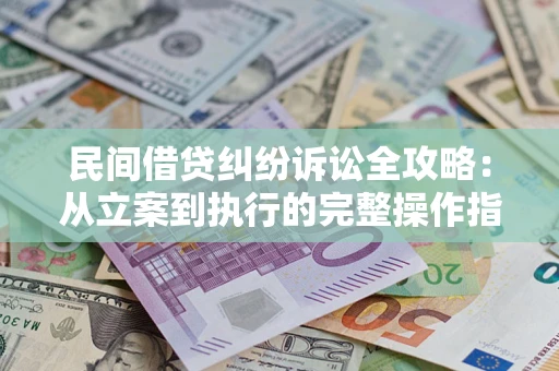 济南民间借贷纠纷诉讼全攻略：从立案到执行的完整操作指南
