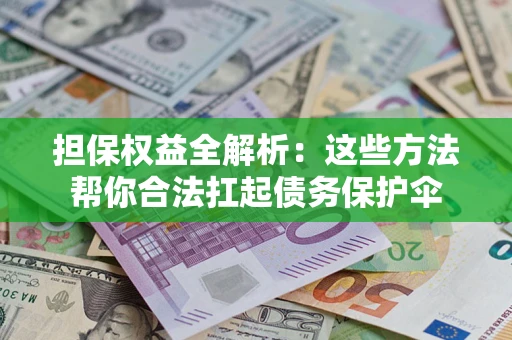 济南担保权益全解析：这些方法帮你合法扛起债务保护伞