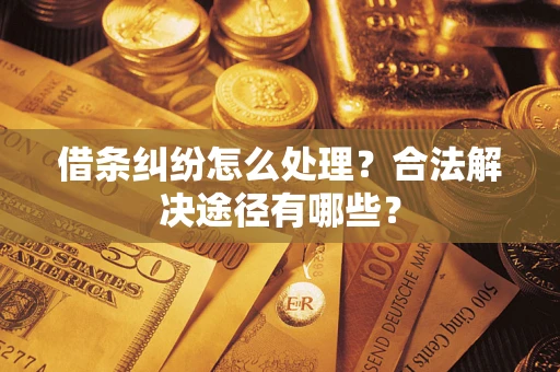 济南借条纠纷怎么处理？合法解决途径有哪些？