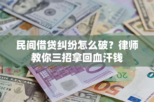 济南民间借贷纠纷怎么破？律师教你三招拿回血汗钱