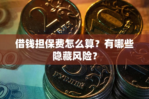 济南借钱担保费怎么算？有哪些隐藏风险？