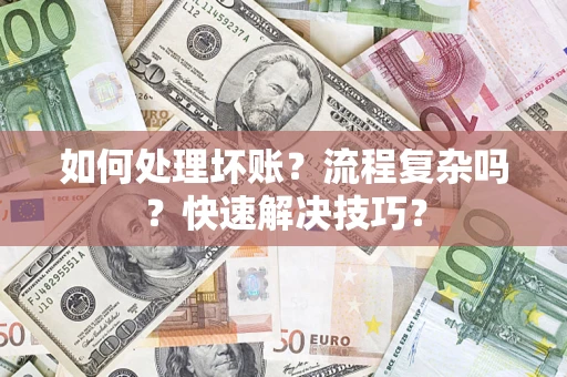 济南如何处理坏账？流程复杂吗？快速解决技巧？