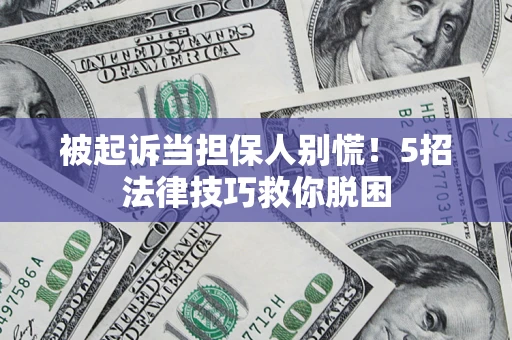 济南被起诉当担保人别慌！5招法律技巧救你脱困