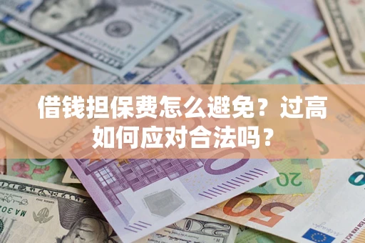 济南借钱担保费怎么避免？过高如何应对合法吗？