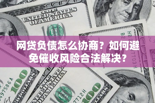 济南网贷负债怎么协商？如何避免催收风险合法解决？