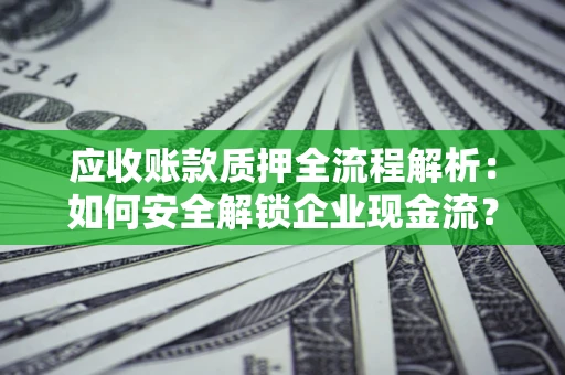 济南应收账款质押全流程解析：如何安全解锁企业现金流？