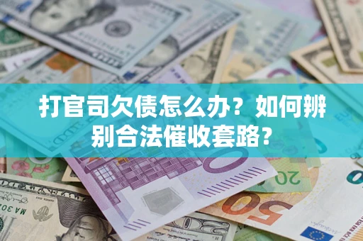 济南打官司欠债怎么办？如何辨别合法催收套路？
