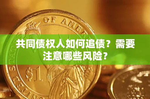 济南共同债权人如何追债？需要注意哪些风险？