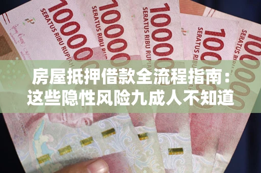 济南房屋抵押借款全流程指南：这些隐性风险九成人不知道