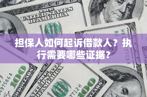 济南担保人如何起诉借款人？执行需要哪些证据？