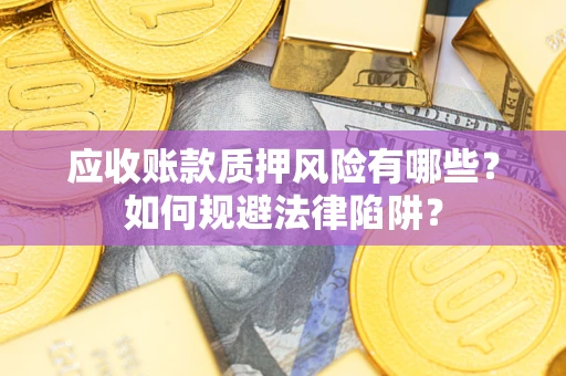 济南应收账款质押风险有哪些？如何规避法律陷阱？