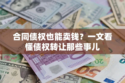 济南合同债权也能卖钱？一文看懂债权转让那些事儿