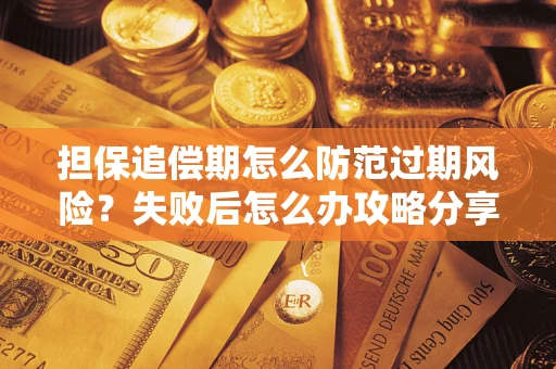 济南担保追偿期怎么防范过期风险？失败后怎么办攻略分享
