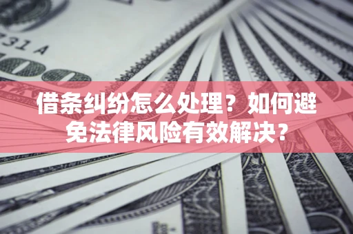 济南借条纠纷怎么处理？如何避免法律风险有效解决？