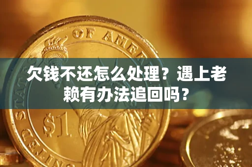 济南欠钱不还怎么处理？遇上老赖有办法追回吗？