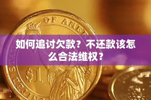 济南如何追讨欠款？不还款该怎么合法维权？