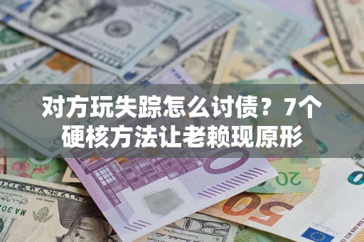 济南对方玩失踪怎么讨债？7个硬核方法让老赖现原形