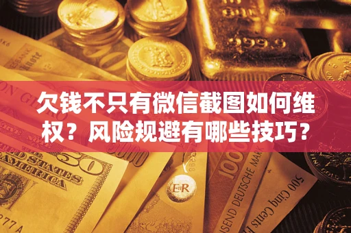 济南欠钱不只有微信截图如何维权？风险规避有哪些技巧？
