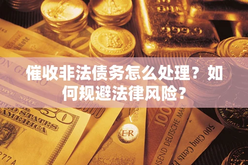 济南催收非法债务怎么处理？如何规避法律风险？