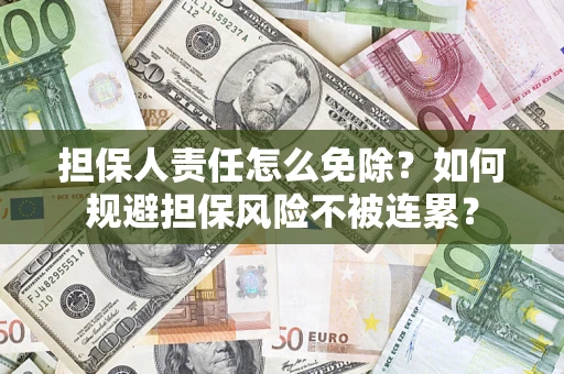 济南担保人责任怎么免除？如何规避担保风险不被连累？