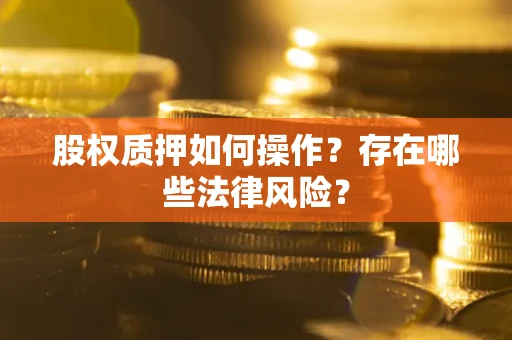 济南股权质押如何操作？存在哪些法律风险？