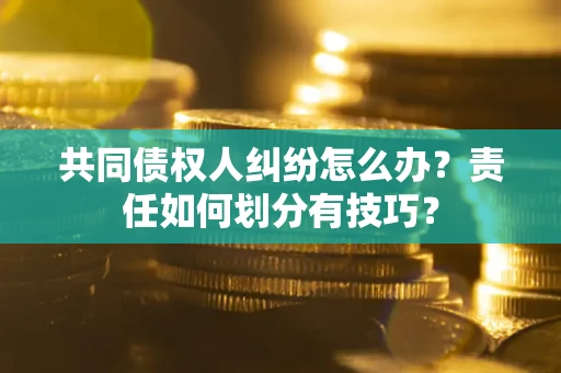 济南共同债权人纠纷怎么办？责任如何划分有技巧？