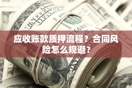 济南应收账款质押流程？合同风险怎么规避？