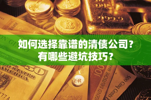 济南如何选择靠谱的清债公司？有哪些避坑技巧？