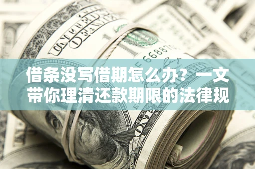济南借条没写借期怎么办？一文带你理清还款期限的法律规则