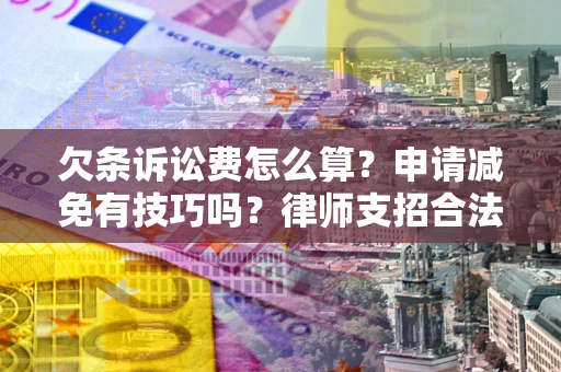 济南欠条诉讼费怎么算？申请减免有技巧吗？律师支招合法省钱