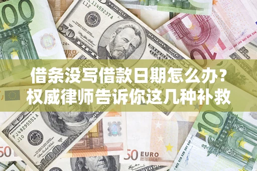 济南借条没写借款日期怎么办？权威律师告诉你这几种补救方法！