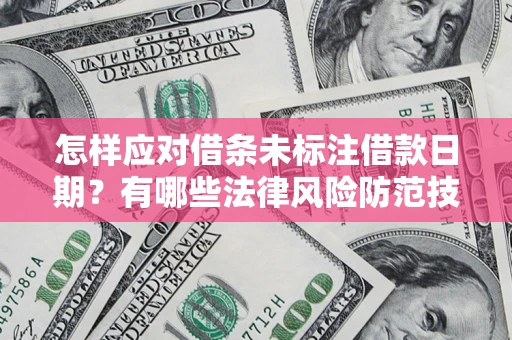 济南怎样应对借条未标注借款日期？有哪些法律风险防范技巧？