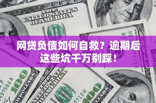 济南网贷负债如何自救？逾期后这些坑千万别踩！