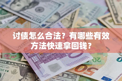 济南讨债怎么合法？有哪些有效方法快速拿回钱？