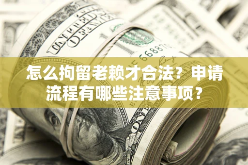 济南怎么拘留老赖才合法？申请流程有哪些注意事项？