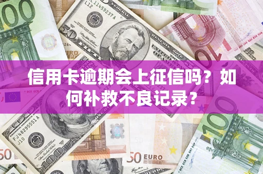 济南信用卡逾期会上征信吗？如何补救不良记录？