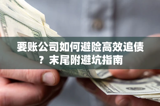 济南要账公司如何避险高效追债？末尾附避坑指南
