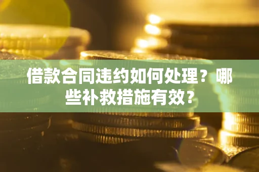 济南借款合同违约如何处理？哪些补救措施有效？