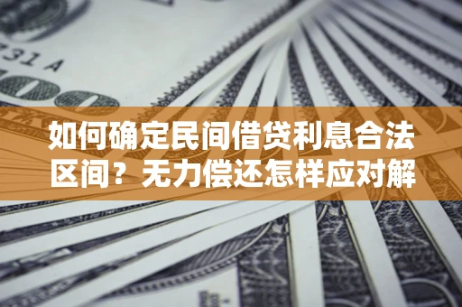 济南如何确定民间借贷利息合法区间？无力偿还怎样应对解决法门？