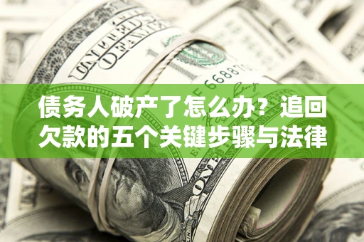 济南债务人破产了怎么办？追回欠款的五个关键步骤与法律策略