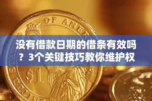 济南没有借款日期的借条有效吗？3个关键技巧教你维护权益