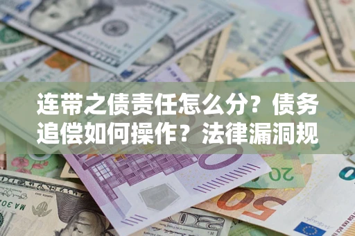 济南连带之债责任怎么分？债务追偿如何操作？法律漏洞规避指南