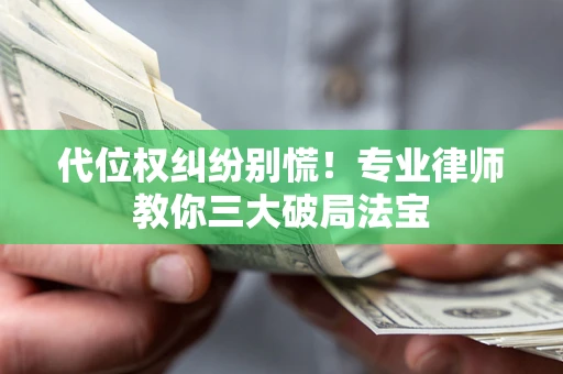 济南代位权纠纷别慌！专业律师教你三大破局法宝