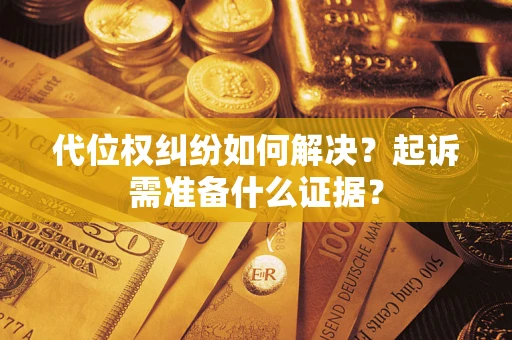 济南代位权纠纷如何解决？起诉需准备什么证据？