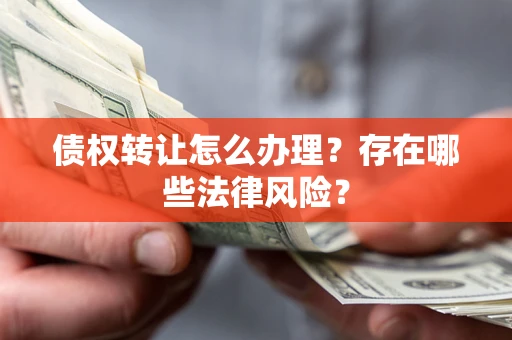 济南债权转让怎么办理？存在哪些法律风险？