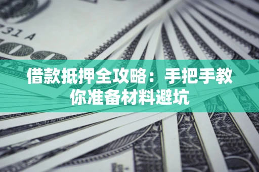 济南借款抵押全攻略：手把手教你准备材料避坑