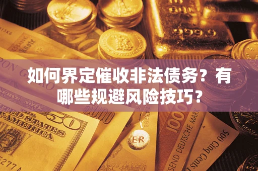 济南如何界定催收非法债务？有哪些规避风险技巧？